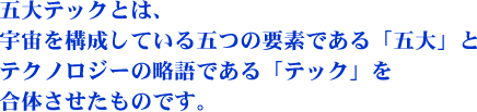 五大テックとは、宇宙を構成している五つの要素である「五大」とテクノロジーの略語である「テック」を合体させたものです。